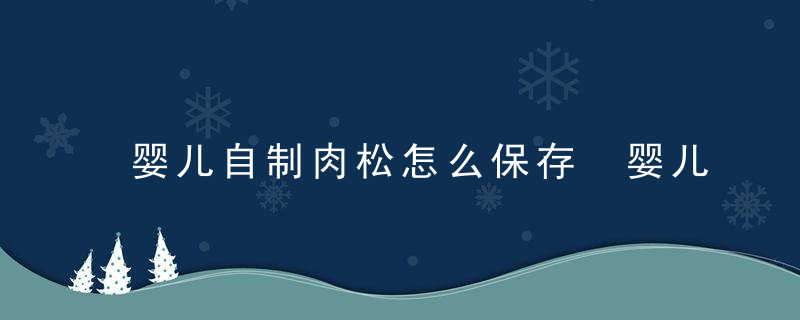 婴儿自制肉松怎么保存 婴儿自制肉松如何保存